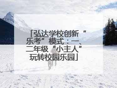 弘达学校创新“乐考”模式：一、二年级“小主人”玩转校园乐园