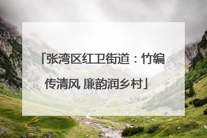 张湾区红卫街道：竹编传清风 廉韵润乡村