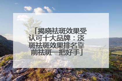 揭晓祛斑效果受认可十大品牌：淡斑祛斑效果排名靠前祛斑一把好手
