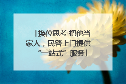 换位思考 把他当家人，民警上门提供“一站式”服务