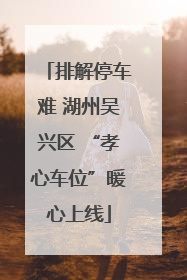 排解停车难 湖州吴兴区 “孝心车位”暖心上线