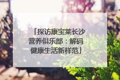 探访康宝莱长沙营养俱乐部：解码健康生活新样范
