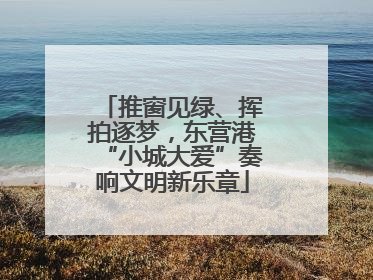 推窗见绿、挥拍逐梦，东营港“小城大爱”奏响文明新乐章