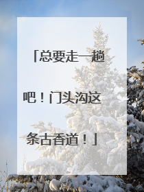 总要走一趟吧！门头沟这条古香道！