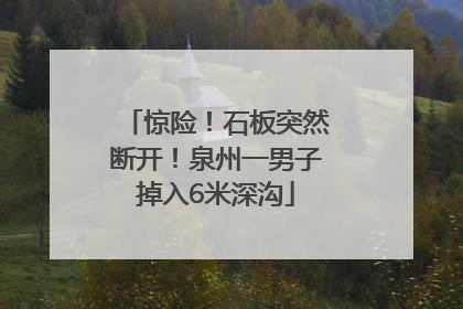 惊险！石板突然断开！泉州一男子掉入6米深沟