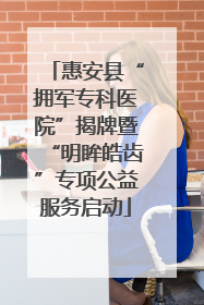 惠安县“拥军专科医院”揭牌暨“明眸皓齿”专项公益服务启动