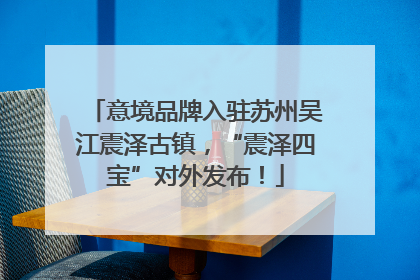 意境品牌入驻苏州吴江震泽古镇，“震泽四宝”对外发布！