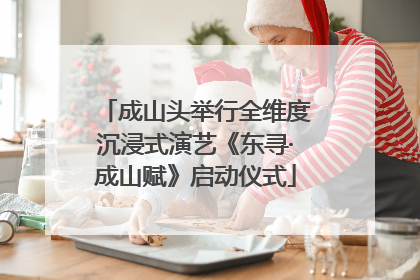 成山头举行全维度沉浸式演艺《东寻·成山赋》启动仪式