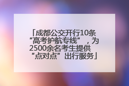 成都公交开行10条“高考护航专线”，为2500余名考生提供“点对点”出行服务