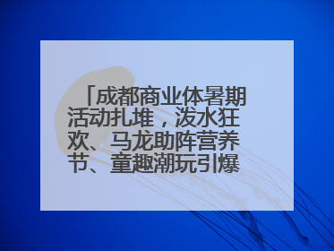 成都商业体暑期活动扎堆，泼水狂欢、马龙助阵营养节、童趣潮玩引爆消费新场景