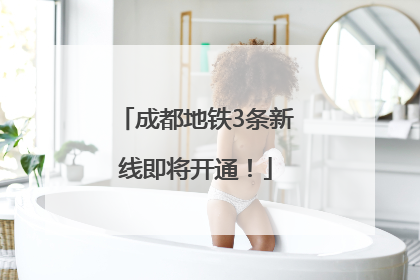 成都地铁3条新线即将开通！