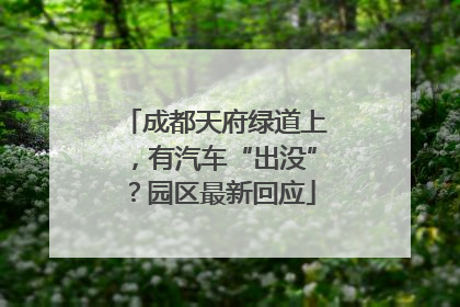 成都天府绿道上，有汽车“出没”？园区最新回应