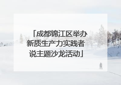 成都锦江区举办新质生产力实践者说主题沙龙活动
