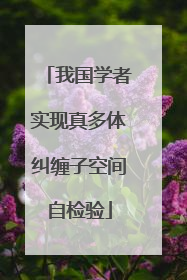 我国学者实现真多体纠缠子空间自检验