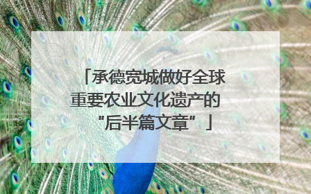 承德宽城做好全球重要农业文化遗产的“后半篇文章”