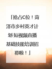 抢占C位！菏泽市乡村英才计划·短视频直播基础技能培训招募啦！