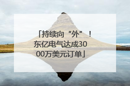 持续向“外”！东亿电气达成3000万美元订单