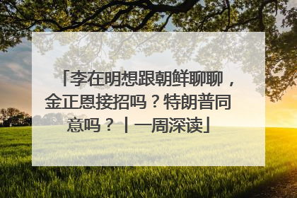 李在明想跟朝鲜聊聊，金正恩接招吗？特朗普同意吗？丨一周深读
