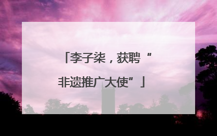李子柒，获聘“非遗推广大使”