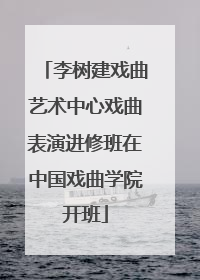 李树建戏曲艺术中心戏曲表演进修班在中国戏曲学院开班