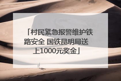 村民紧急报警维护铁路安全 国铁昆明局送上1000元奖金
