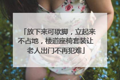 放下来可歇脚，立起来不占地，楼道座椅套装让老人出门不再犯难