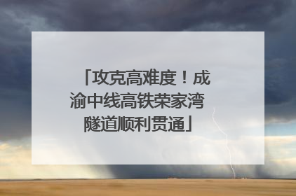 攻克高难度！成渝中线高铁荣家湾隧道顺利贯通