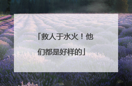 救人于水火！他们都是好样的