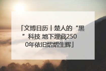 文博日历丨楚人的“黑”科技 地下埋藏2500年依旧熠熠生辉