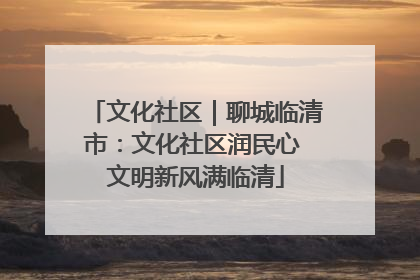 文化社区｜聊城临清市：文化社区润民心 文明新风满临清