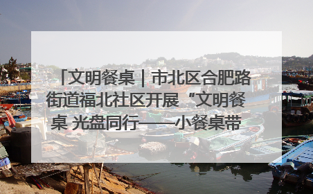文明餐桌｜市北区合肥路街道福北社区开展“文明餐桌 光盘同行——小餐桌带动大文明”宣传活动