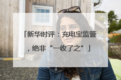 新华时评：充电宝监管，绝非“一收了之”