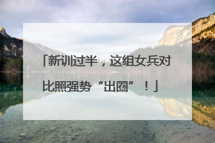 新训过半，这组女兵对比照强势“出圈”！