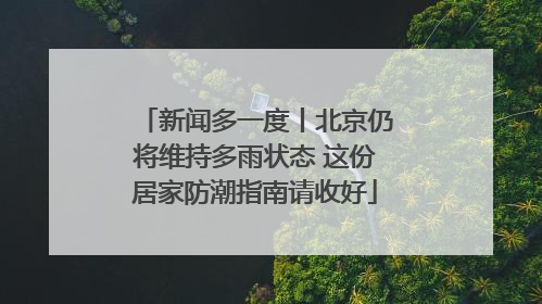 新闻多一度丨北京仍将维持多雨状态 这份居家防潮指南请收好