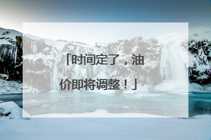 时间定了，油价即将调整！