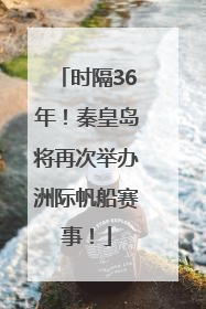 时隔36年！秦皇岛将再次举办洲际帆船赛事！