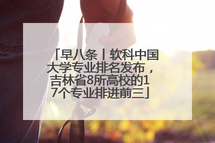 早八条丨软科中国大学专业排名发布，吉林省8所高校的17个专业排进前三