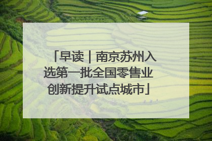 早读｜南京苏州入选第一批全国零售业创新提升试点城市