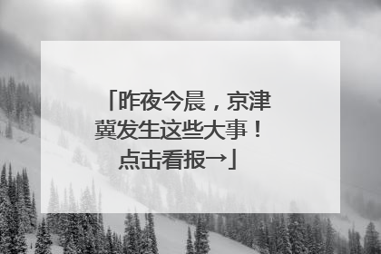 昨夜今晨，京津冀发生这些大事！点击看报→