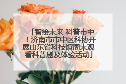 智绘未来 科普市中！济南市市中区科协开展山东省科技馆周末观看科普剧及体验活动