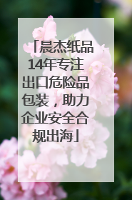 晨杰纸品14年专注出口危险品包装，助力企业安全合规出海