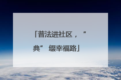 普法进社区，“典” 缀幸福路