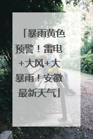 暴雨黄色预警！雷电+大风+大暴雨！安徽最新天气