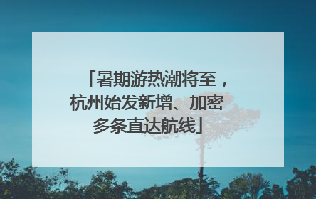 暑期游热潮将至，杭州始发新增、加密多条直达航线