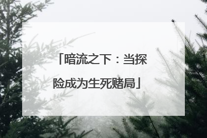 暗流之下：当探险成为生死赌局