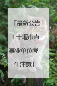 最新公告！十堰市直事业单位考生注意