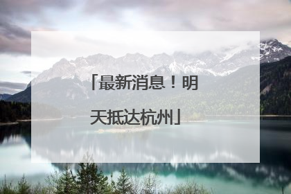 最新消息！明天抵达杭州