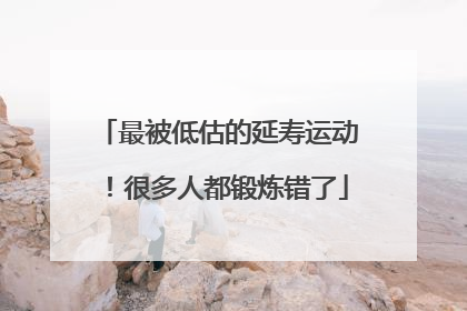 最被低估的延寿运动！很多人都锻炼错了