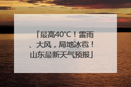 最高40℃！雷雨、大风，局地冰雹！山东最新天气预报