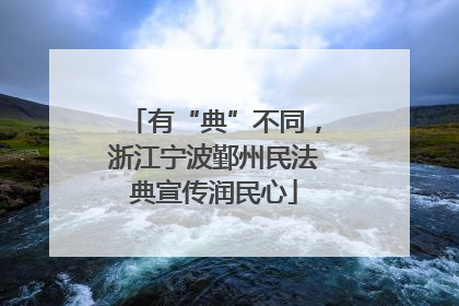 有“典”不同，浙江宁波鄞州民法典宣传润民心
